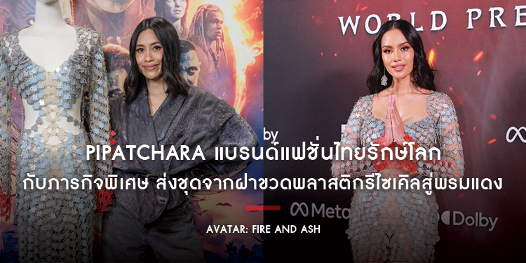 PIPATCHARA แบรนด์แฟชั่นไทยรักษ์โลก กับภารกิจพิเศษ ส่งชุดจากฝาขวดพลาสติกรีไซเคิลสู่พรมแดงงาน World Premiere “Avatar: Fire and Ash” ที่ลอสแอนเจลิส